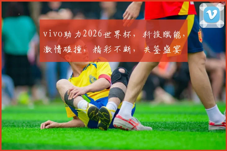 vivo助力2026世界杯，科技赋能，激情碰撞，精彩不断，共鉴盛宴