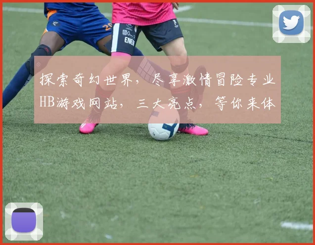 探索奇幻世界，尽享激情冒险专业HB游戏网站，三大亮点，等你来体验，畅游无界
