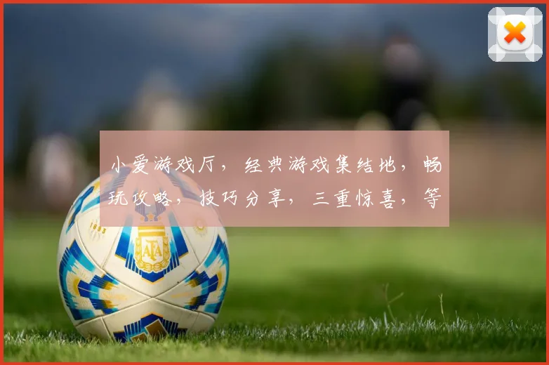 小爱游戏厅，经典游戏集结地，畅玩攻略，技巧分享，三重惊喜，等你来战