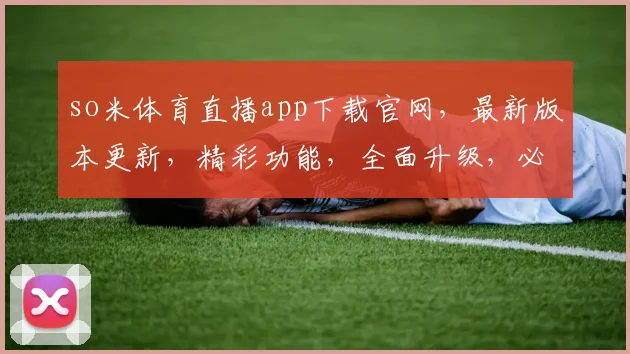 so米体育直播app下载官网，最新版本更新，精彩功能，全面升级，必看三逗点内容