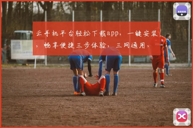 云手机平台轻松下载app，一键安装，畅享便捷三步体验，三网通用，告别繁琐