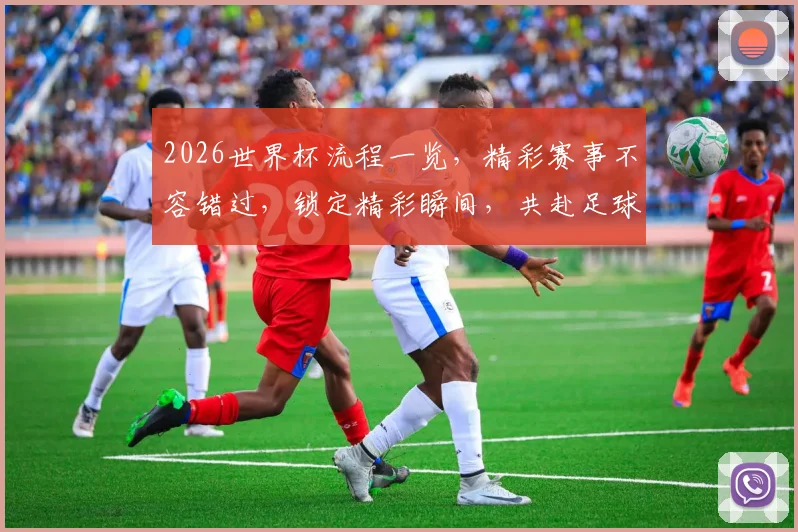 2026世界杯流程一览，精彩赛事不容错过，锁定精彩瞬间，共赴足球盛宴