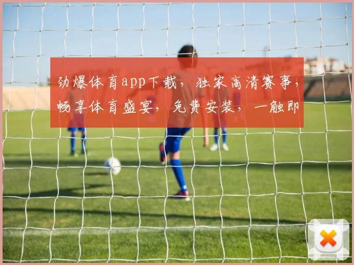 劲爆体育app下载，独家高清赛事，畅享体育盛宴，免费安装，一触即达，尽享精彩