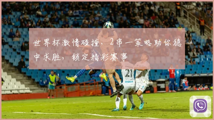 世界杯激情碰撞，2串一策略助你稳中求胜，锁定精彩赛事