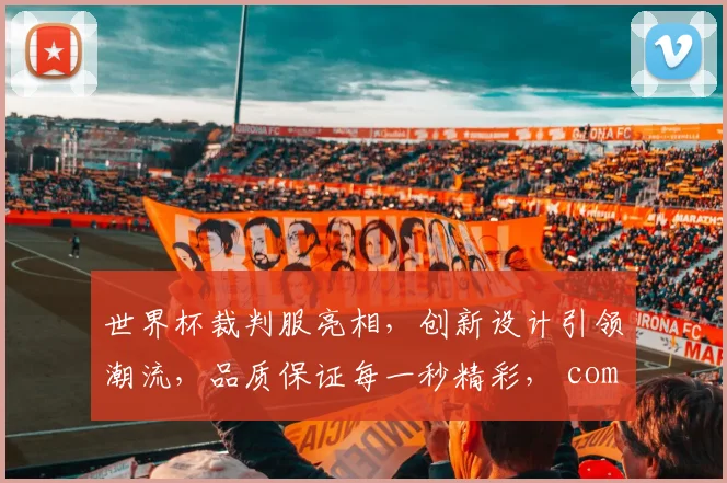 世界杯裁判服亮相，创新设计引领潮流，品质保证每一秒精彩， commas
