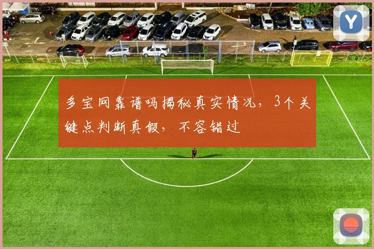 多宝网靠谱吗揭秘真实情况，3个关键点判断真假，不容错过