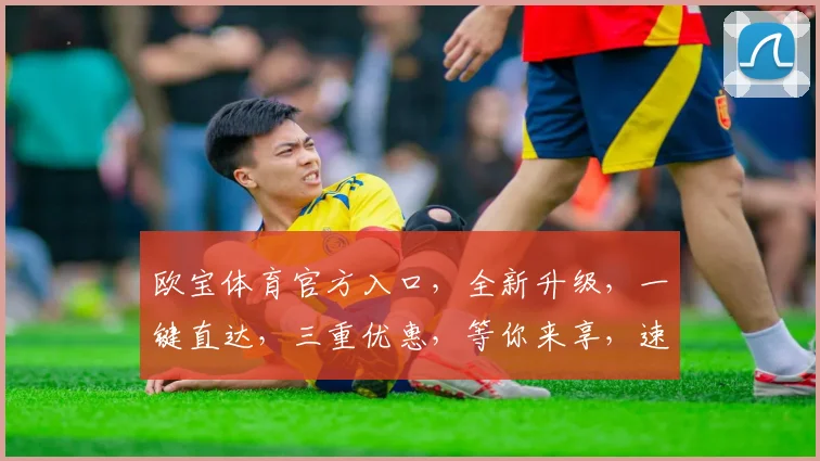 欧宝体育官方入口，全新升级，一键直达，三重优惠，等你来享，速来体验