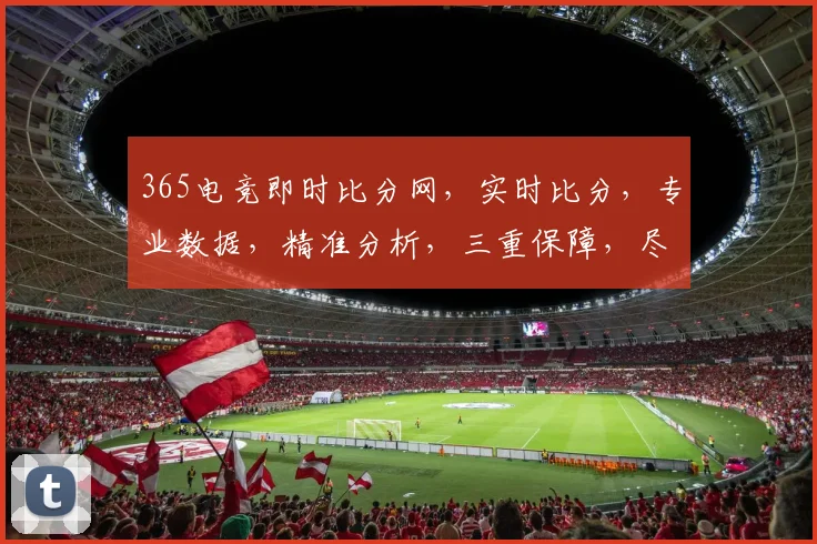 365电竞即时比分网，实时比分，专业数据，精准分析，三重保障，尽在掌握，