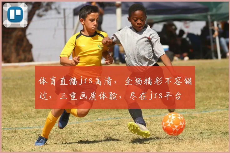 体育直播jrs高清，全场精彩不容错过，三重画质体验，尽在jrs平台