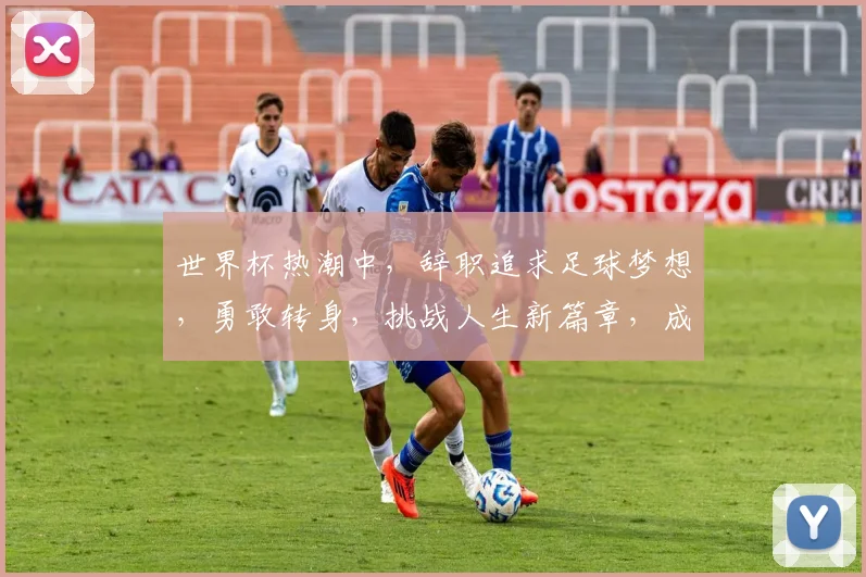 世界杯热潮中，辞职追求足球梦想，勇敢转身，挑战人生新篇章，成就非凡自我。