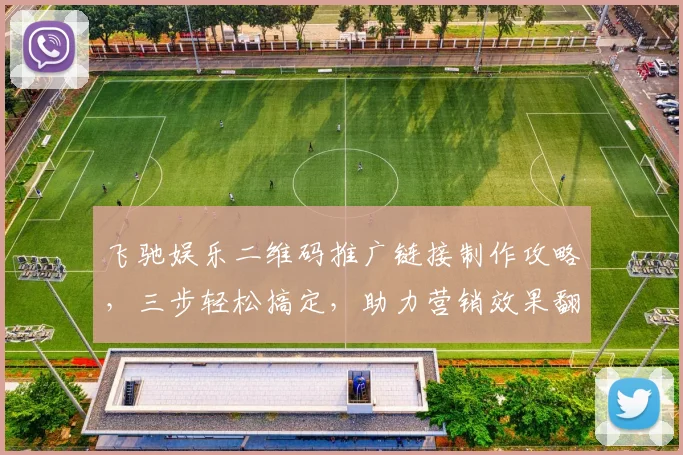 飞驰娱乐二维码推广链接制作攻略，三步轻松搞定，助力营销效果翻倍，提升品牌影响力，抓住用户心